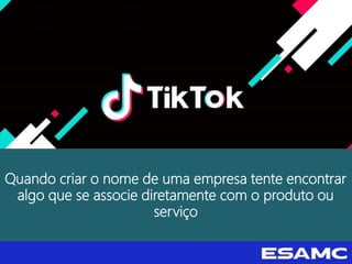 Quando criar o nome de uma empresa tente encontrar
algo que se associe diretamente com o produto ou
serviço
 