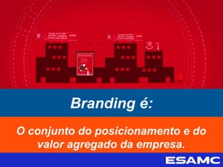 Branding é:
O conjunto do posicionamento e do
valor agregado da empresa.
 