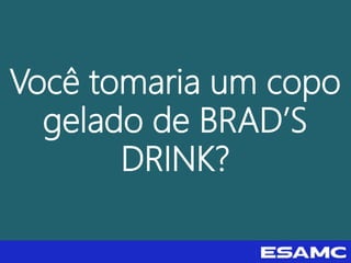 Você tomaria um copo
gelado de BRAD’S
DRINK?
 