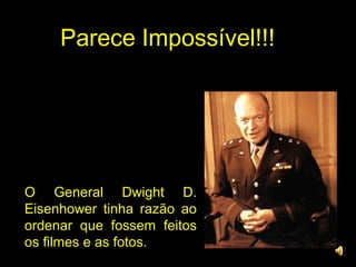 Parece Impossível!!!Parece Impossível!!!
O General Dwight D.
Eisenhower tinha razão ao
ordenar que fossem feitos
os filmes e as fotos.
 