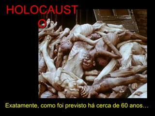 Exatamente, como foi previsto há cerca de 60 anos…
HOLOCAUSTHOLOCAUST
OO
 