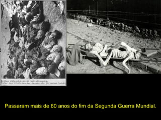 Passaram mais de 60 anos do fim da Segunda Guerra Mundial.
 