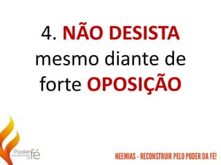 4. NÃO DESISTA
mesmo diante de
forte OPOSIÇÃO
 
