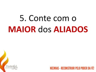 5. Conte com o
MAIOR dos ALIADOS
 