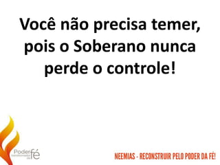 Você não precisa temer,
pois o Soberano nunca
perde o controle!
 