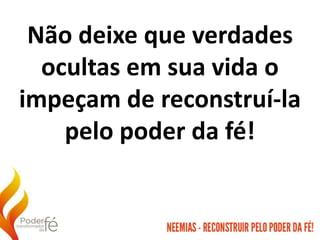 Não deixe que verdades
ocultas em sua vida o
impeçam de reconstruí-la
pelo poder da fé!
 