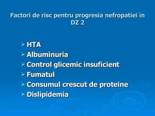 Factori de risc pentru progresia nefropatiei in DZ 2 HTA Albuminuria Control glicemic insuficient Fumatul Consumul crescut de proteine Dislipidemia 