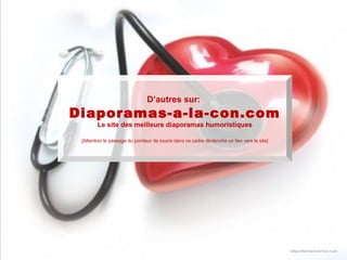 D’autres sur:
                 Diaporamas-a-la-con.com
                           Le site des meilleurs diaporamas humoristiques

                    [Attention le passage du pointeur de souris dans ce cadre déclenche un lien vers le site]




                                                                                              Diaporama PPS réalisé pour
                                                                                              http://www.diaporamas-a-la-con.com


Diaporama PPS réalisé pour http://www.diaporamas-a-la-con.com                                                           Diaporamas-a-la-con.com
 