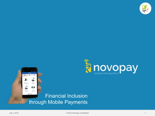 July 3, 2014 © 2014 Novopay Confidential 1
Financial Inclusion
through Mobile Payments
 