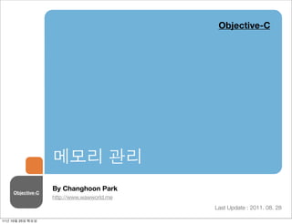 Objective-C




                  메모리 관리
                  By Changhoon Park
    Objective-C
                  http://www.wawworld.me
                                           Last Update : 2011. 08. 28

11년 10월 25일 화요일
 