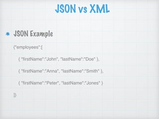 JSON vs XML
JSON Example
{"employees":[
{ "ﬁrstName":"John", "lastName":"Doe" },
{ "ﬁrstName":"Anna", "lastName":"Smith" },
{ "ﬁrstName":"Peter", "lastName":"Jones" }
]}
 