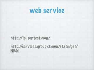 web service
http://ip.jsontest.com/
http://services.groupkt.com/state/get/
IND/all
 