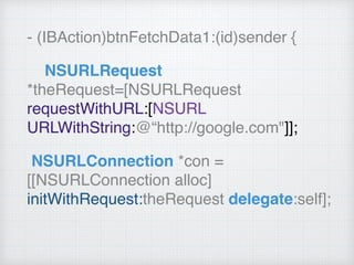 - (IBAction)btnFetchData1:(id)sender {
NSURLRequest
*theRequest=[NSURLRequest
requestWithURL:[NSURL
URLWithString:@“http://google.com"]];
NSURLConnection *con =
[[NSURLConnection alloc]
initWithRequest:theRequest delegate:self];
 
