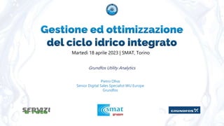Grundfos Utility Analytics
Pietro Oliva
Senior Digital Sales Specialist WU Europe
Grundfos
Martedì 18 aprile 2023 | SMAT, Torino
 