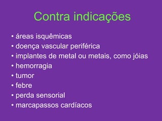 Contra indicações áreas isquêmicas doença vascular periférica implantes de metal ou metais, como jóias hemorragia tumor febre perda sensorial marcapassos cardíacos 
