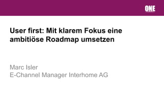 User first: Mit klarem Fokus eine
ambitiöse Roadmap umsetzen


Marc Isler
E-Channel Manager Interhome AG
 