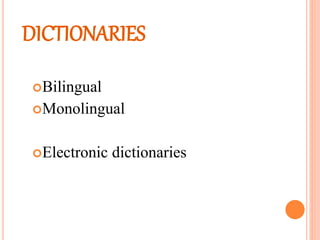 DICTIONARIES
Bilingual
Monolingual
Electronic dictionaries
 