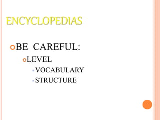 ENCYCLOPEDIAS
BE CAREFUL:
LEVEL
VOCABULARY
STRUCTURE
 