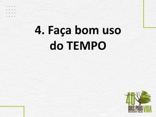 4. Faça bom uso
do TEMPO
 