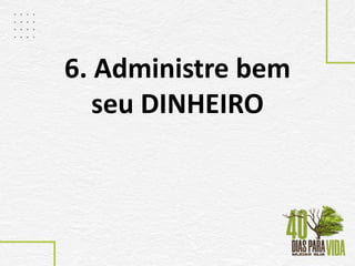 6. Administre bem
seu DINHEIRO
 