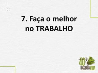 7. Faça o melhor
no TRABALHO
 