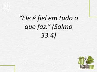 “Ele é fiel em tudo o
que faz.” (Salmo
33.4)
 