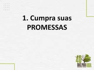 1. Cumpra suas
PROMESSAS
 