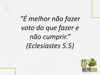 “É melhor não fazer
voto do que fazer e
não cumprir.”
(Eclesiastes 5.5)
 