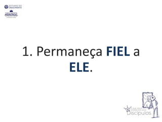 1. Permaneça FIEL a
ELE.
 
