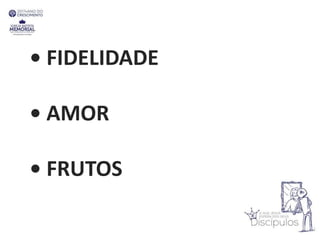 • FIDELIDADE
• AMOR
• FRUTOS
 