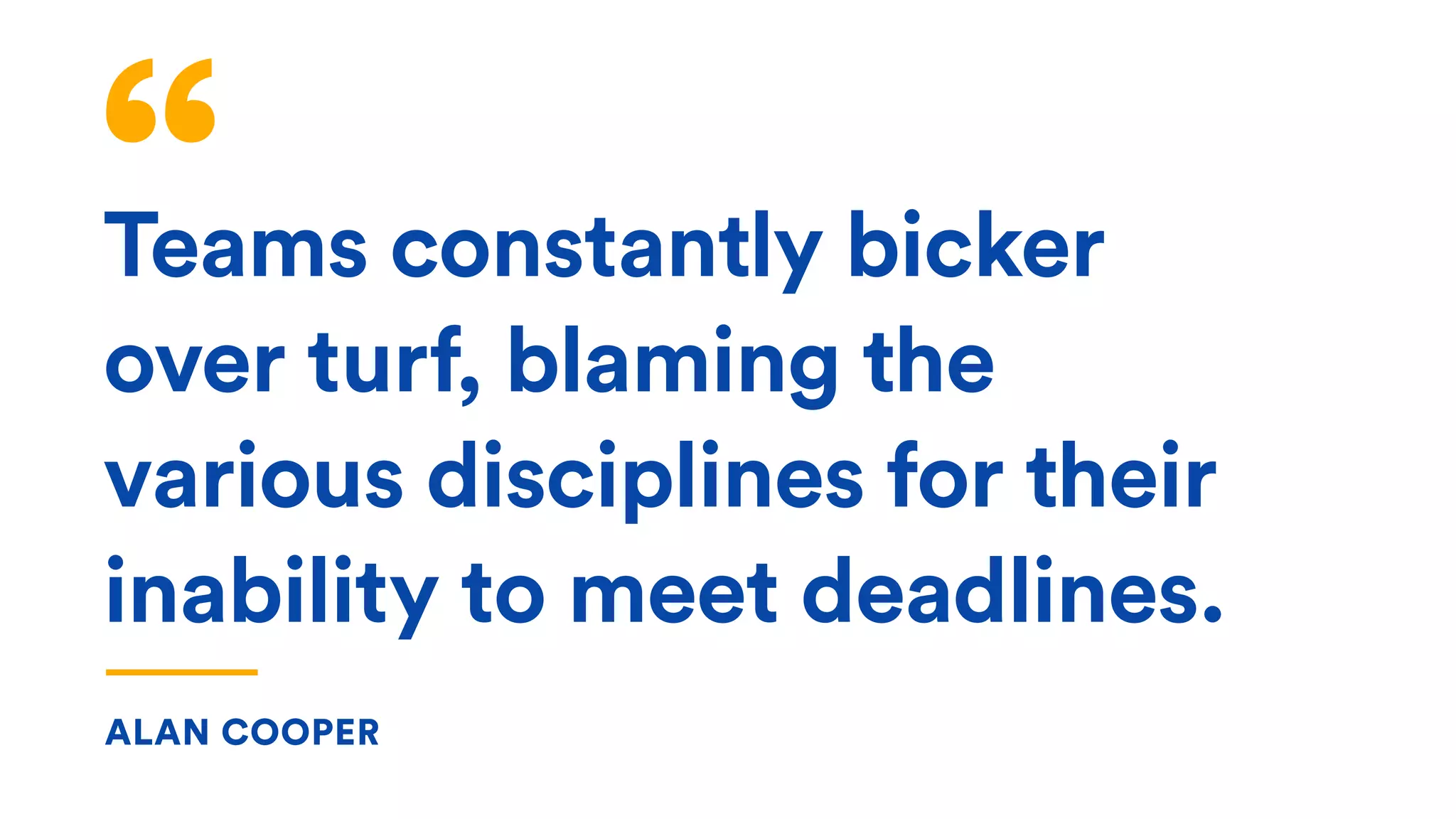 Teams constantly bicker
over turf, blaming the
various disciplines for their
inability to meet deadlines. 
ALAN COOPER
 