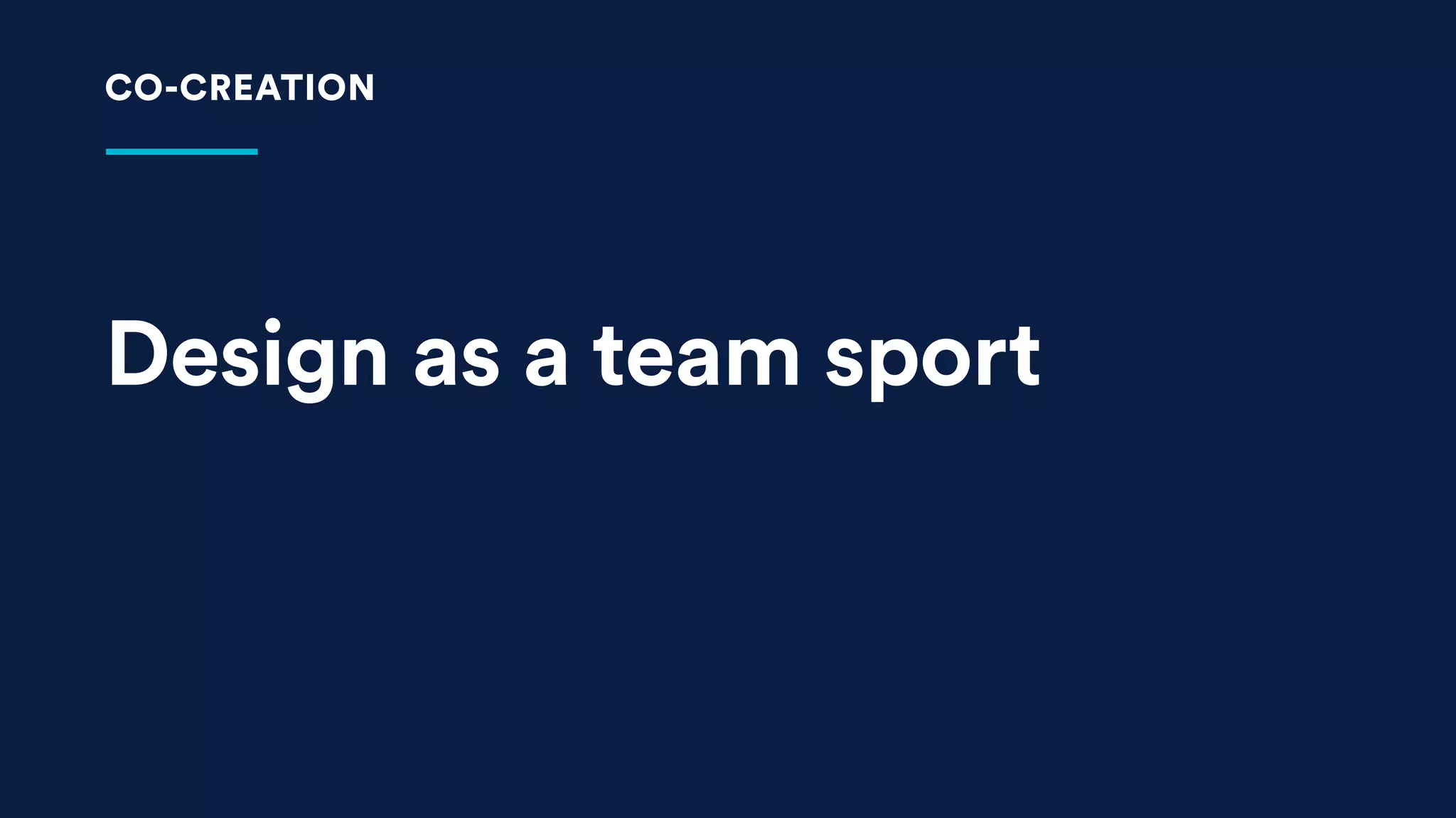 Design as a team sport
CO-CREATION
 