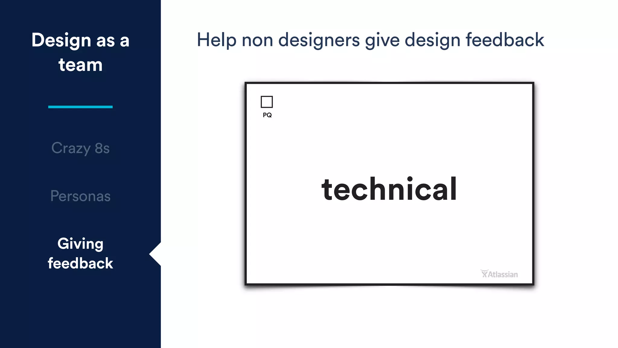 Design as a
team
Crazy 8s
Personas
Giving
feedback
Help non designers give design feedback
human
PQ
technical
PQ
 
