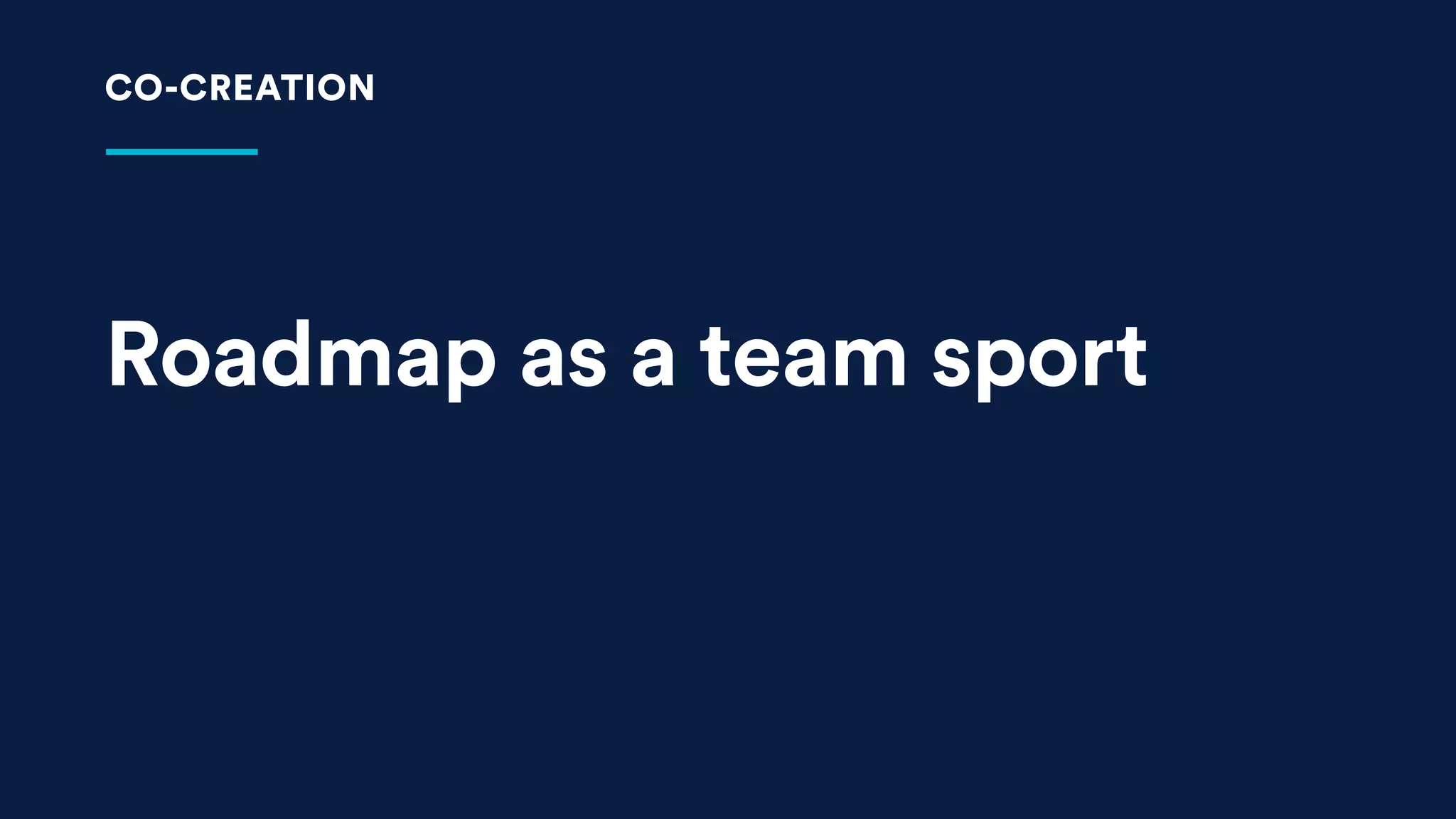 Roadmap as a team sport
CO-CREATION
 
