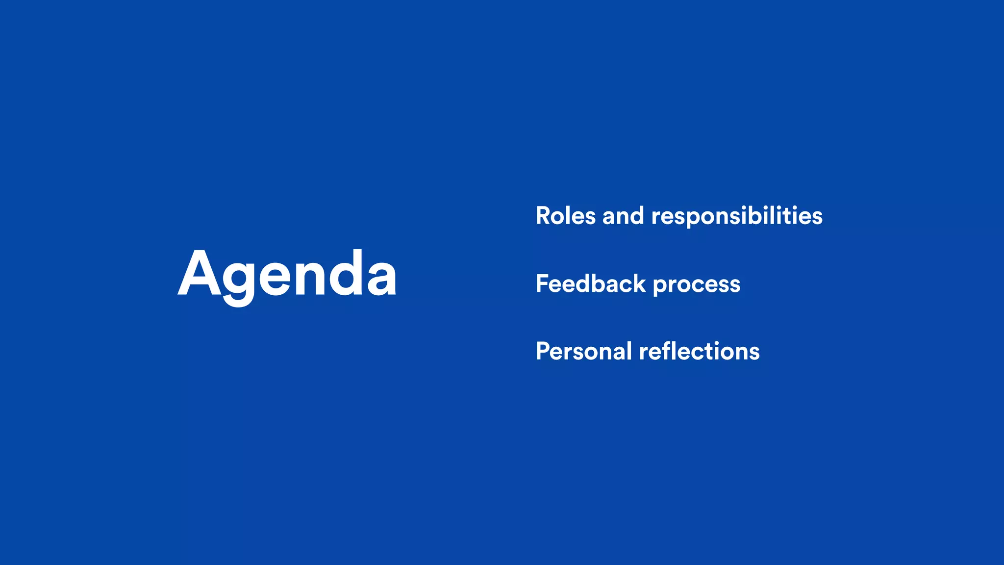 Agenda
Roles and responsibilities
Feedback process
Personal reflections
 