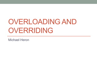 OVERLOADING AND
OVERRIDING
Michael Heron
 