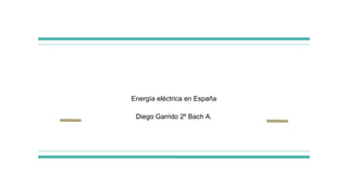 Energía eléctrica en España
Diego Garrido 2º Bach A.
 