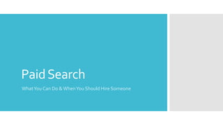 PaidSearch
WhatYou Can Do & WhenYou Should Hire Someone
 