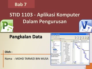 Bab 7
STID 1103 - Aplikasi Komputer
Dalam Pengurusan
Pangkalan Data
Oleh :
Nama : MOHD TARMIZI BIN MUSA
 