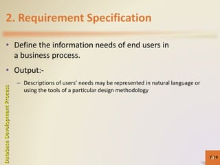 2. Requirement Specification
• Define the information needs of end users in
a business process.
• Output:-
– Descriptions of users’ needs may be represented in natural language or
using the tools of a particular design methodology
5-19
DatabaseDevelopmentProcess
19
 