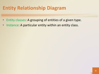 Entity Relationship Diagram
• Entity classes: A grouping of entities of a given type.
• Instance: A particular entity within an entity class.
25
 