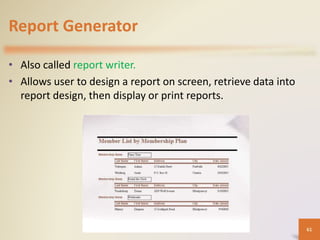 Report Generator
• Also called report writer.
• Allows user to design a report on screen, retrieve data into
report design, then display or print reports.
61
 