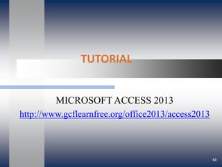 TUTORIAL
MICROSOFT ACCESS 2013
http://www.gcflearnfree.org/office2013/access2013
63
 
