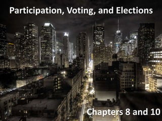 Participation, Voting, and Elections
Chapters 8 and 10
 