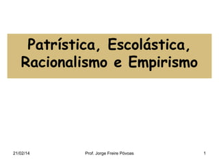 Patrística, Escolástica,
Racionalismo e Empirismo

21/02/14

Prof. Jorge Freire Póvoas

1

 