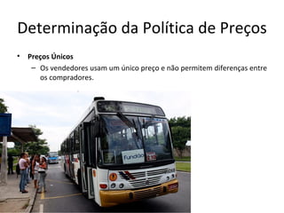 Determinação da Política de Preços
•   Preços Únicos
     – Os vendedores usam um único preço e não permitem diferenças entre
       os compradores.
 
