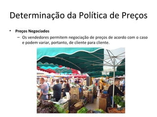Determinação da Política de Preços
•   Preços Negociados
     – Os vendedores permitem negociação de preços de acordo com o caso
       e podem variar, portanto, de cliente para cliente.
 