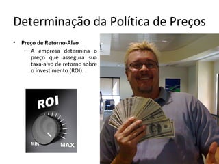 Determinação da Política de Preços
•   Preço de Retorno-Alvo
     – A empresa determina o
       preço que assegura sua
       taxa-alvo de retorno sobre
       o investimento (ROI).
 