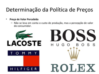 Determinação da Política de Preços
•   Preço de Valor Percebido
     – Não se leva em conta o custo de produção, mas a percepção de valor
       do consumidor.
 