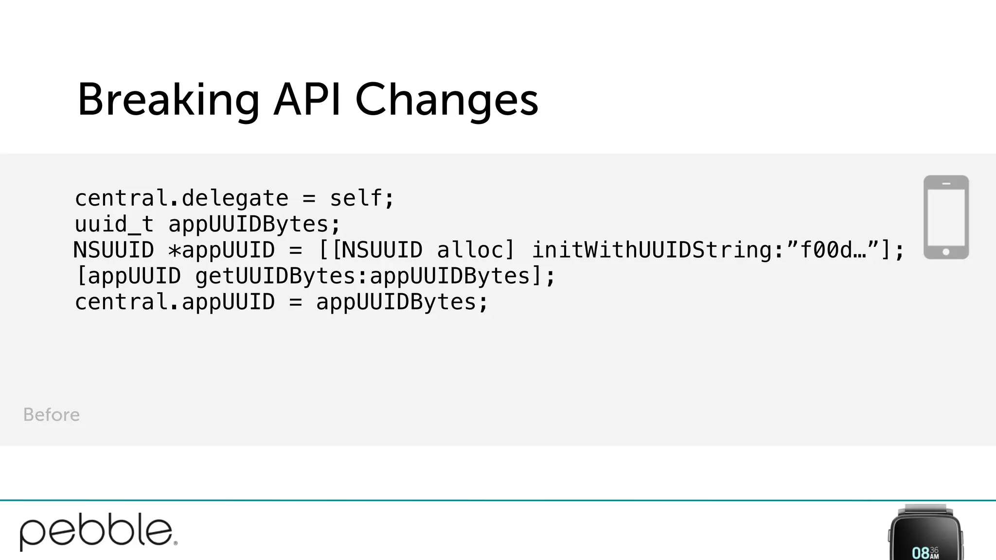Breaking API Changes
central.delegate = self;
uuid_t appUUIDBytes;
NSUUID *appUUID = [[NSUUID alloc] initWithUUIDString:”f00d…”];
[appUUID getUUIDBytes:appUUIDBytes];
central.appUUID = appUUIDBytes;
Before
 